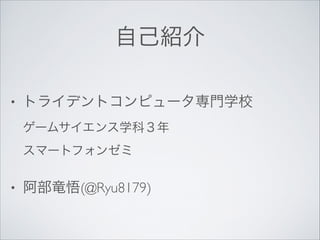 自己紹介
•

トライデントコンピュータ専門学校 
ゲームサイエンス学科３年 
スマートフォンゼミ	


•

阿部竜悟(@Ryu8179)

 