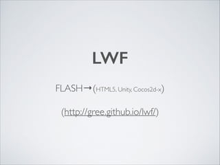 LWF 	

FLASH→(HTML5, Unity, Cocos2d-x)	

(http://gree.github.io/lwf/)

 