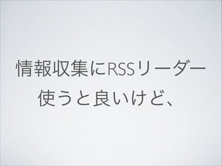情報収集にRSSリーダー
使うと良いけど、

 