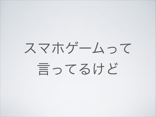 スマホゲームって	

言ってるけど

 