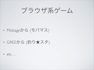 ブラウザ系ゲーム
•

Mobageから (モバマス)	


•

GREEから (釣り★スタ)	


•

etc…

 