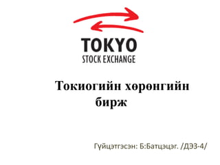 Токиогийн хөрөнгийн
бирж
Гүйцэтгэсэн: Б:Батцэцэг. /ДЭЗ-4/

 