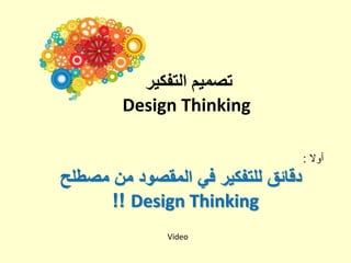 ‫تصميم التفكير‬
‫‪Design Thinking‬‬
‫أوال :‬

‫دقائق للتفكير في المقصود من مصطلح‬
‫‪!! Design Thinking‬‬
‫‪Video‬‬

 