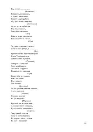 Под кустом ……………
(Картошка)
Неказиста, шишковата,
А придѐт на стол она,
Скажут весело ребята:
«Ну, рассыпчата, вкусна!»
(Картошка)
Сидит дед, в шубу одет,
Кто его раздевает,
Тот слѐзы проливает.
(Лук)
Прежде чем его мы съели,
Все наплакаться успели.
(Лук)
Заставит плакать всех вокруг,
Хоть он и не драчун, а ………….
(Лук)
Пришла Таня в жѐлтом сарафане:
Стали Таню раздевать,
Давай плакать и рыдать.
(Луковица)
Скинули с Егорушки
Золотые пѐрышки –
Заставили Егорушка
Плакать и без горюшка.
(Лук)
Сидит баба на грядках,
Вся в заплатках;
Кто взглянет,
Тот заплачет.
(Луковица)
Сидит красная девица в темнице,
А коса на улице.
(Морковь)
Сладкая, красная,
На грядке растѐт.
(Морковь)
Красный нос в землю врос,
А зелѐный хвост не нужен,
Нужен только красный нос.
(Морковь)
За кудрявый хохолок
Лису из норки поволок.
На ощупь – очень гладкая,
На вкус – как сахар.
328

 