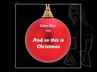 Celine Dion
sings

And so this is
Christmas

 