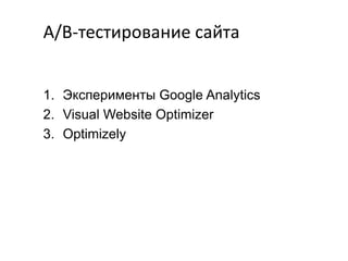 A/B-тестирование сайта
1. Эксперименты Google Analytics
2. Visual Website Optimizer
3. Optimizely

 