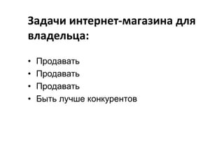 Задачи интернет-магазина для
владельца:
•
•
•
•

Продавать
Продавать
Продавать
Быть лучше конкурентов

 