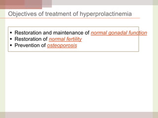 Objectives of treatment of hyperprolactinemia
 Restoration and maintenance of normal gonadal function
 Restoration of normal fertility
 Prevention of osteoporosis

 