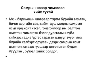 Самрын ясаар чимэглэл
хийх тухай

• Мөн баримлын шавраар төрөл бүрийн амьтан,
бичиг хэргийн сав, хийж хуш модны самрын
ясыг урд хойт хэсэг, гонзгойгоор нь бэлтгэн
шигтгэж чимэглэн бэлэг дурсгалын зүйл
хийхээс гадна үртэс тараган цавууг зуурч янз
бүрийн хэлбэрт оруулан дээрх самрын ясыг
шигтгэн хатааж гуашаар өнгө ялган будаж
үзүүлэн , бүтээл хийж болдог.
•

 
