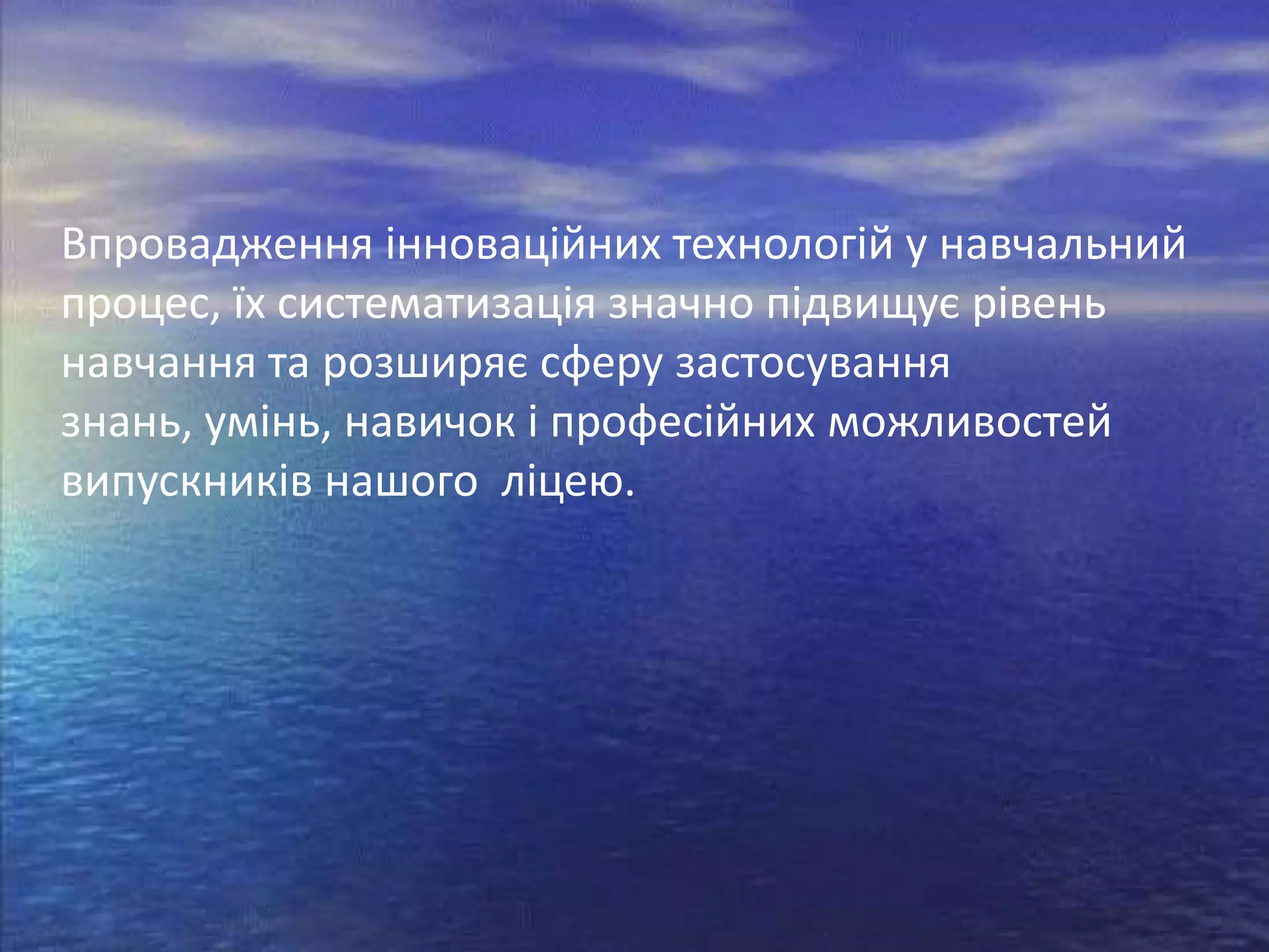 Впровадження інноваційних технологій у навчальний
процес, їх систематизація значно підвищує рівень
навчання та розширяє сферу застосування
знань, умінь, навичок і професійних можливостей
випускників нашого ліцею.

 