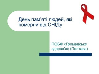 День пам’яті людей, які
померли від СНІДу

ПОБФ «Громадське
здоров’я» (Полтава)

 