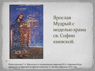 
Реконструкция С.А. Высотского и художника-реставратора Ю.А. Коренюка была
проведена по фрагментам фрески и рисунку А. ван Вестерфельда 1651 года.

 