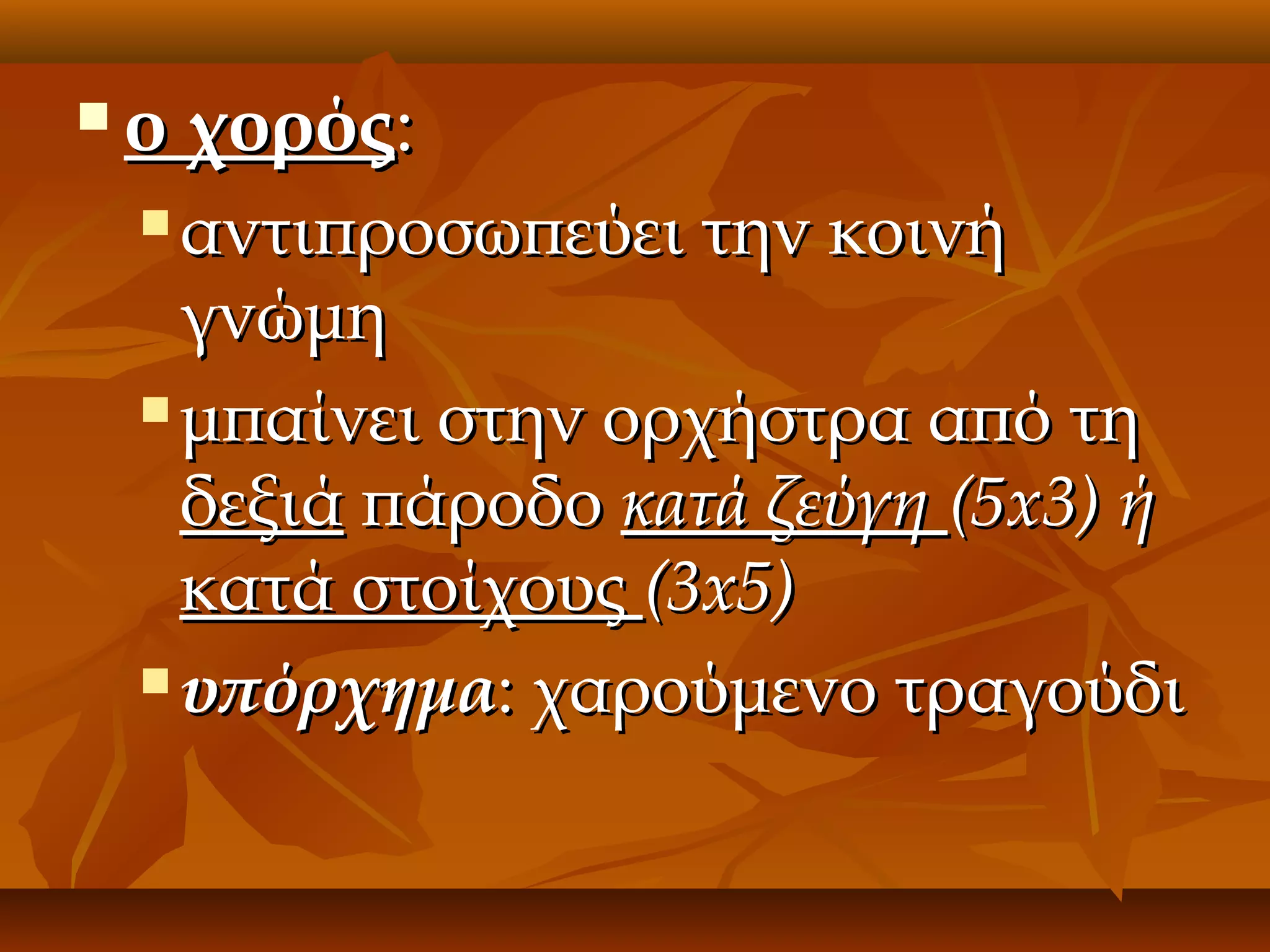 

ο χορός:
αντιπροσωπεύει την κοινή
γνώμη
 μπαίνει στην ορχήστρα από τη
δεξιά πάροδο κατά ζεύγη (5x3) ή
κατά στοίχους (3x5)
 υπόρχημα: χαρούμενο τραγούδι


 