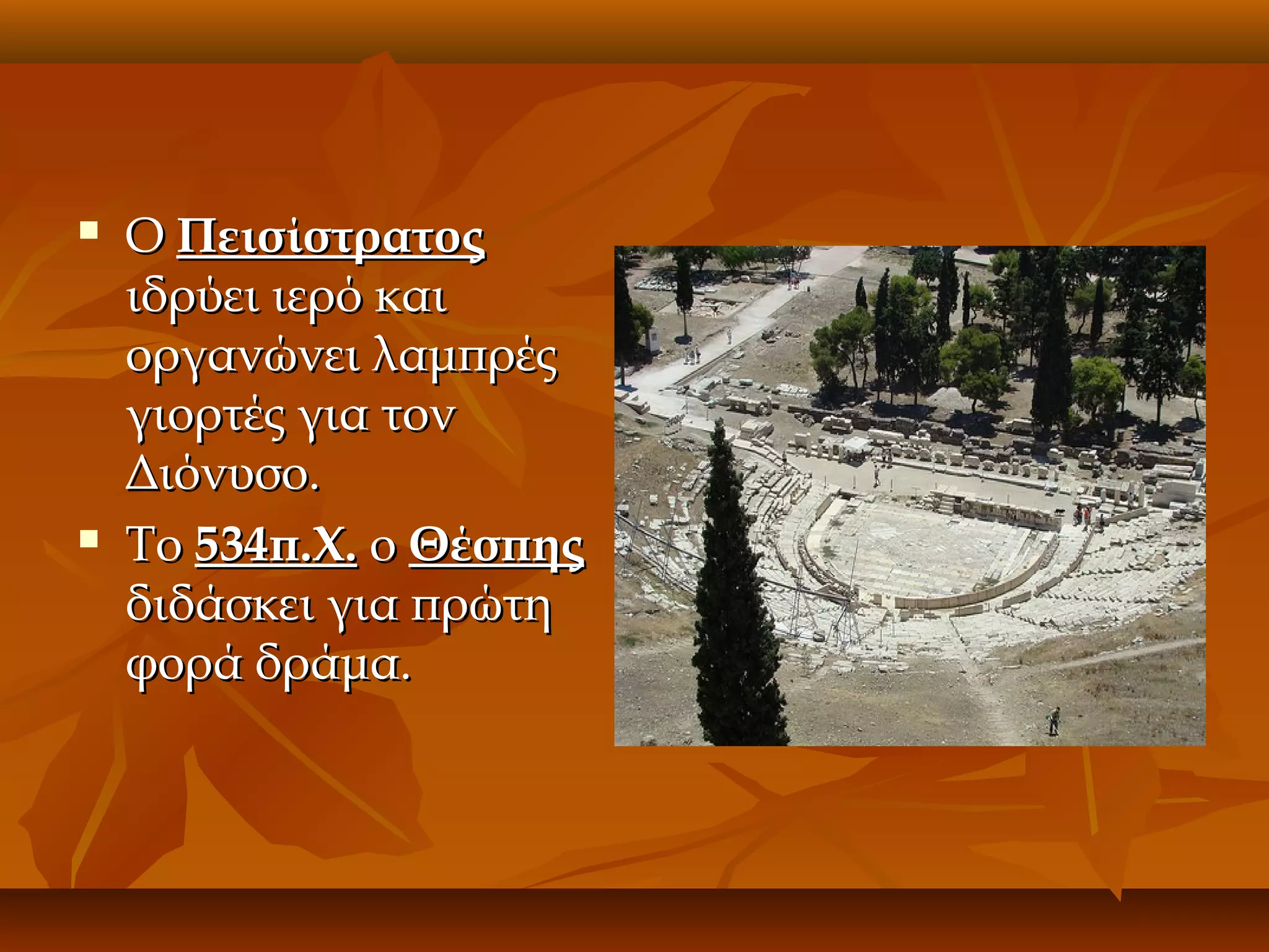 



Ο Πεισίστρατος
ιδρύει ιερό και
οργανώνει λαμπρές
γιορτές για τον
Διόνυσο.
Το 534π.Χ. ο Θέσπης
διδάσκει για πρώτη
φορά δράμα.

 