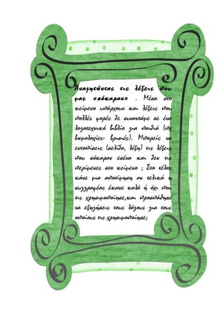 Αναζητώντας τις λέξεις που
μας «σόκαραν» . Μέσα στο
κείμενο υπάρχουν και λέξεις που
πολλές φορές δε συναντάμε σε ένα
λογοτεχνικό βιβλίο για παιδιά (πχ
βωμολοχίες- βρισιές). Μπορείς να
εντοπίσεις (σελίδα, λέξη) τις λέξεις
που σόκαραν εσένα και δεν τις
περίμενες στο κείμενο ; Στο τέλος
κάνε μια αποτίμηση αν τελικά η
συγγραφέας έκανε καλά ή όχι που
τις χρησιμοποίησε,και προσπάθησε
να εξηγήσεις τους λόγους για τους
οποίους τις χρησιμοποίησε;

 