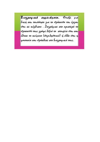 Βιογραφικά σημειώματα. Φτιάξε μια
δική σου ταυτότητα για τα πρόσωπα του έργου
που σε κέρδισαν . Ζωγράφισε στα αριστερά το
προσωπό τους γράψε δεξιά τα στοιχεία που σου
έδωσε το κείμενο (περιληπτικά) ή άλλα που η
φαντασία σου πρόσθεσε στο βιογραφικό τους.

 