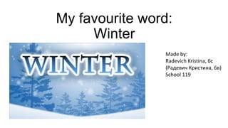 My favourite word:
Winter
Made by:
Radevich Kristina, 6c
(Радевич Кристина, 6в)
School 119

 