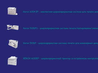 Xerox 6204 EP - компактная широкоформатная система для печати инж

Xerox 510DPS - широкоформатная система печати/копирования/сканир

Xerox 510DP - широкоформатная система печати для инженерных доку

XEROX 6030EP - широкоформатный принтер со встроенным контролле

 