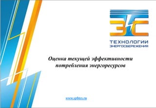 Оценка текущей эффективности
Оценка текущей эффективности потребления ТЭР

потребления энергоресурсов

www.spbtes.ru

 