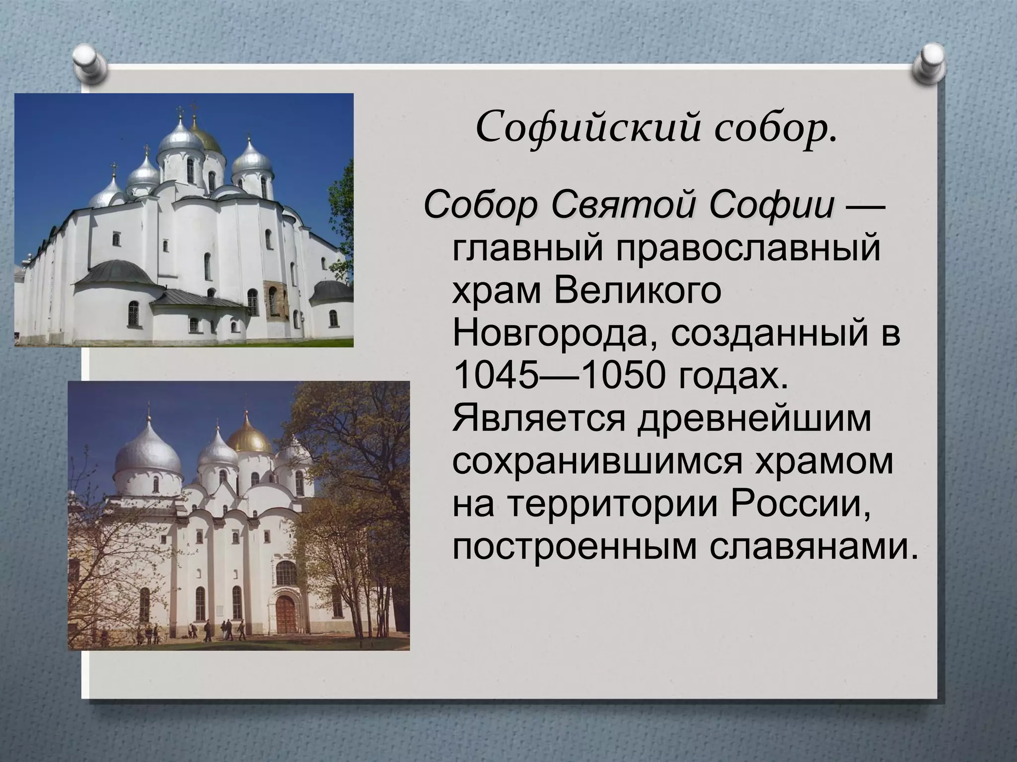 Софийский собор.
Собор Святой Софии —
главный православный
храм Великого
Новгорода, созданный в
1045—1050 годах.
Является древнейшим
сохранившимся храмом
на территории России,
построенным славянами.

 
