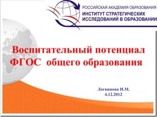 Воспитательный потенциал
ФГОС общего образования
Логвинова И.М.
4.12.2012

 