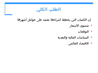 ‫الطلب الكلي‬
‫إن الكميات التي يخطط اشراءها تعتمد على عوامل أشهرها‬
‫• مستوى السعار‬
‫• التوقعات‬
‫• السياسات المالية والنقدية‬
‫• القتصاد العالمي‬

 
