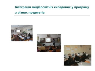 Інтеграція медіаосвітніх складових у програму
з різних предметів

 