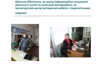 Шкільна бібліотека, як центр інформаційно-пошукової
діяльності учнів та шкільний методкабінет, як
організуючий центр методичної роботи з педагогічними
кадрами

 