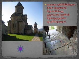  დავით აღმაშენებელი,

მისი ანდერძის
შესაბამისად,
გელათის ტაძრის
შესასვლელშია
დაკრძალული.

 