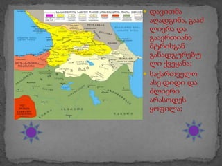  დავითმა

აღადგინა, გააძ
ლიერა და
გააერთიანა
მტრისგან
განადგურებუ
ლი ქვეყანა;
 საქართველო
ასე დიდი და
ძლიერი
არასოდეს
ყოფილა;

 