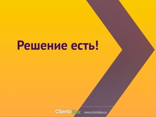 Решение есть! 
www.clientobox.ru 
 
