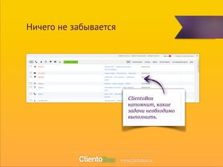 ClientoBox 
напомнит, какие 
задачи необходимо 
выполнить. 
Ничего не забывается 
www.clientobox.ru 
 