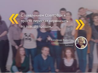 С появлением ClientoBox я 
просто перестал нервничать 
по поводу продаж. 
Александр Вьюшков, 
генеральный директор компании 
ЛидМашина 
 
