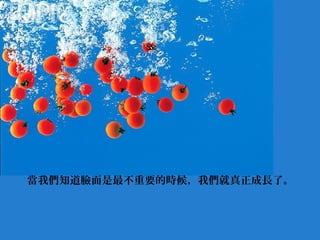 當我們知道臉面是最不重要的時候，我們就真正成長了。

 