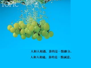 人和人相遇，靠的是一點緣 分。
人和人相處，靠的是一點誠意。

 