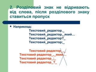 2. Розділовий знак не відривають
від слова, після розділового знаку
ставиться пропуск


Наприклад:
Текстовий_редактор._
Текстовий_редактор,_який…
Текстовий_редактор?_
Текстовий_редактор;_
Текстовий редактор_._
Текстовий редактор_,_який…
Текстовий редактор_;_
Текстовий редактор_?_

 