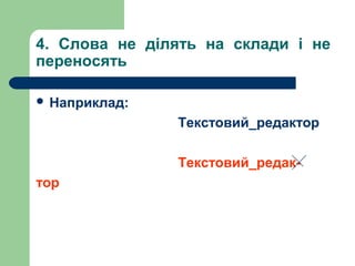 4. Слова не ділять на склади і не
переносять
 Наприклад:

Текстовий_редактор
Текстовий_редактор

 