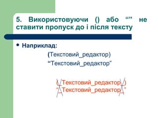 5. Використовуючи () або “” не
ставити пропуск до і після тексту
 Наприклад:

(Текстовий_редактор)
“Текстовий_редактор”
(_Текстовий_редактор_)
“_Текстовий_редактор_”

 