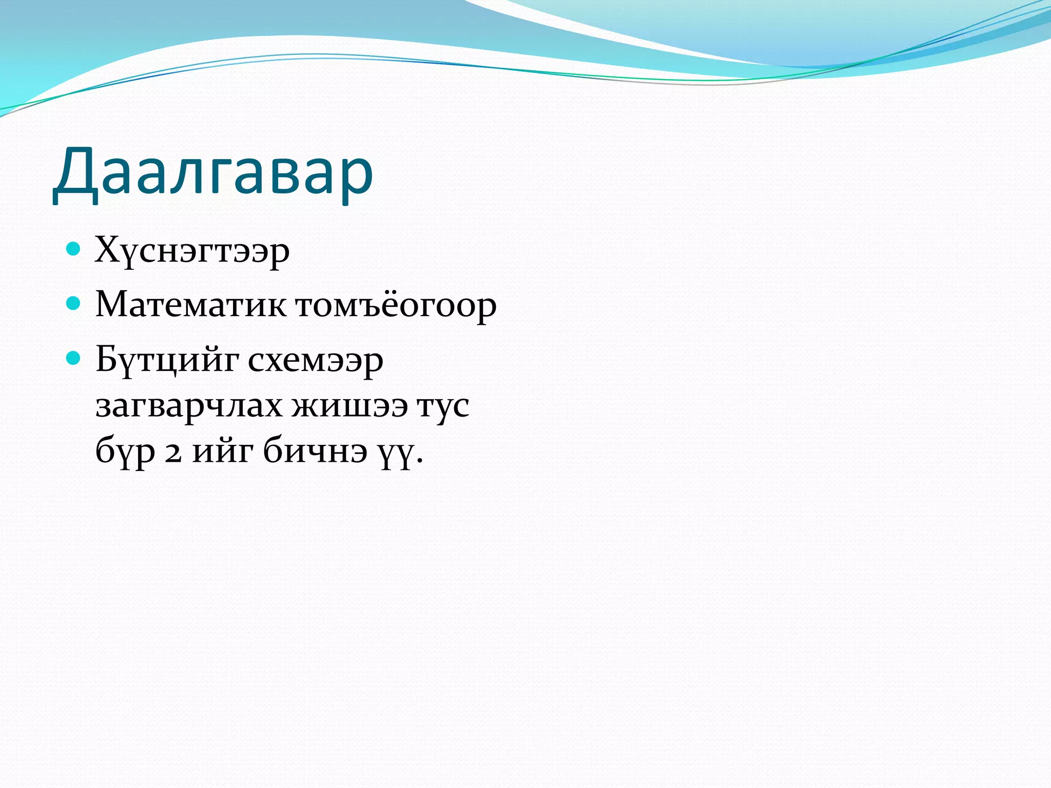 Даалгавар
 Хүснэгтээр
 Математик томъёогоор

 Бүтцийг схемээр

загварчлах жишээ тус
бүр 2 ийг бичнэ үү.

 