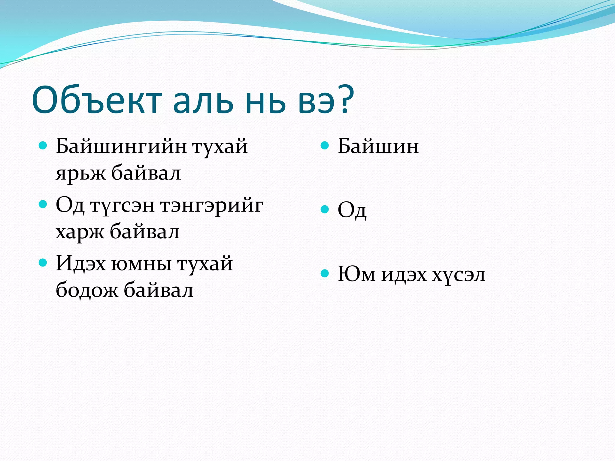 Объект аль нь вэ?
 Байшингийн тухай

ярьж байвал
 Од түгсэн тэнгэрийг
харж байвал
 Идэх юмны тухай
бодож байвал

 Байшин

 Од
 Юм идэх хүсэл

 