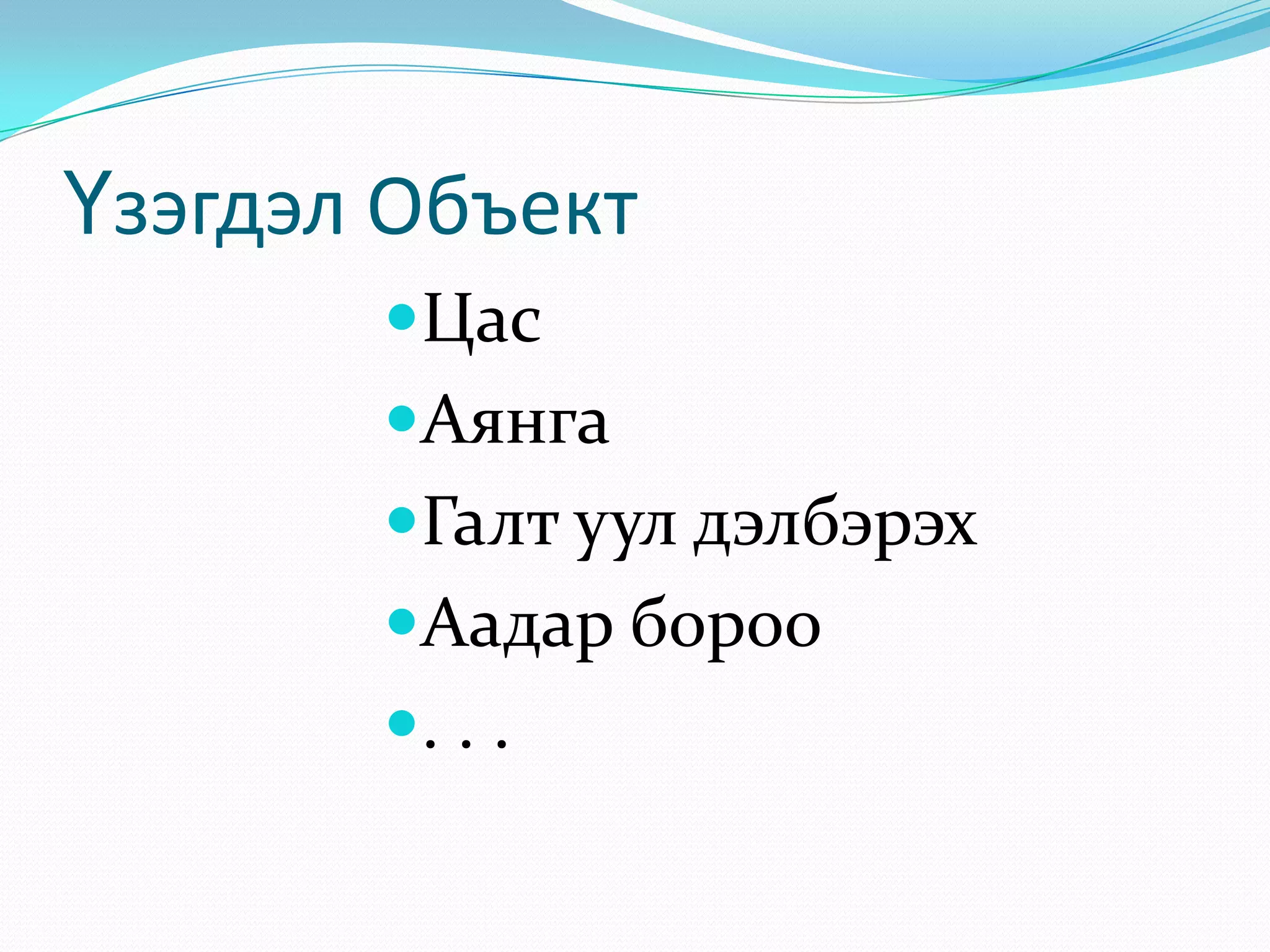 Үзэгдэл Объект
Цас
Аянга
Галт уул дэлбэрэх
Аадар бороо
. . .

 