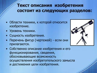 Текст описания изобретения
состоит из следующих разделов:
• Области техники, к которой относится
изобретение.
• Уровень техники.
• Сущность изобретения.
• Перечень фигур (чертежей) - если они
прилагаются.
• Собственно описание изобретения и его
функционирования, сведения,
обосновывающие возможность
осуществления изобретательского замысла
и достижения цели изобретения.

 