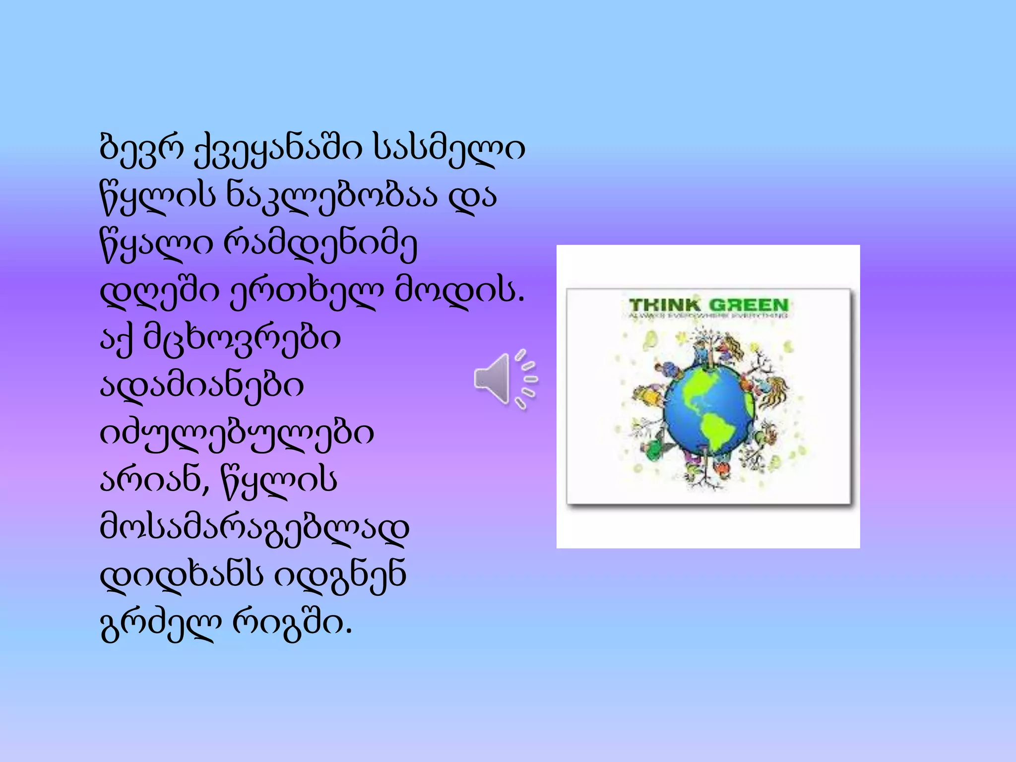 ბევრ ქვეყანაში სასმელი
წყლის ნაკლებობაა და
წყალი რამდენიმე
დღეში ერთხელ მოდის.
აქ მცხოვრები
ადამიანები
იძულებულები
არიან, წყლის
მოსამარაგებლად
დიდხანს იდგნენ
გრძელ რიგში.

 