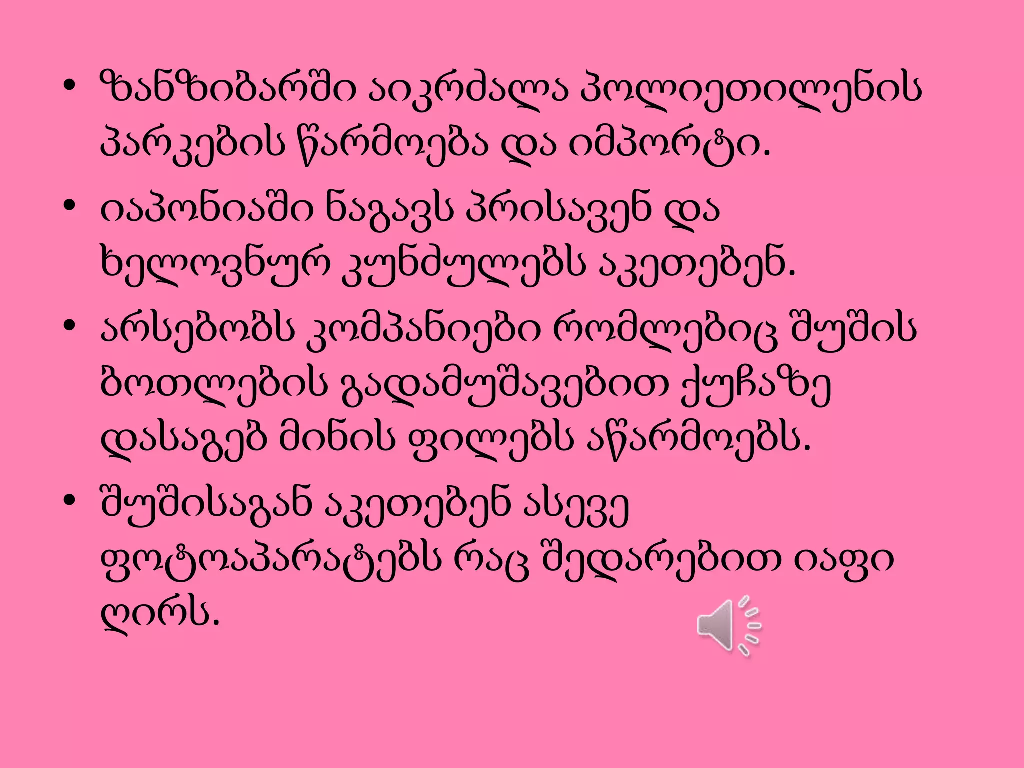 • ზანზიბარში აიკრძალა პოლიეთილენის
პარკების წარმოება და იმპორტი.
• იაპონიაში ნაგავს პრისავენ და
ხელოვნურ კუნძულებს აკეთებენ.
• არსებობს კომპანიები რომლებიც შუშის
ბოთლების გადამუშავებით ქუჩაზე
დასაგებ მინის ფილებს აწარმოებს.
• შუშისაგან აკეთებენ ასევე
ფოტოაპარატებს რაც შედარებით იაფი
ღირს.

 