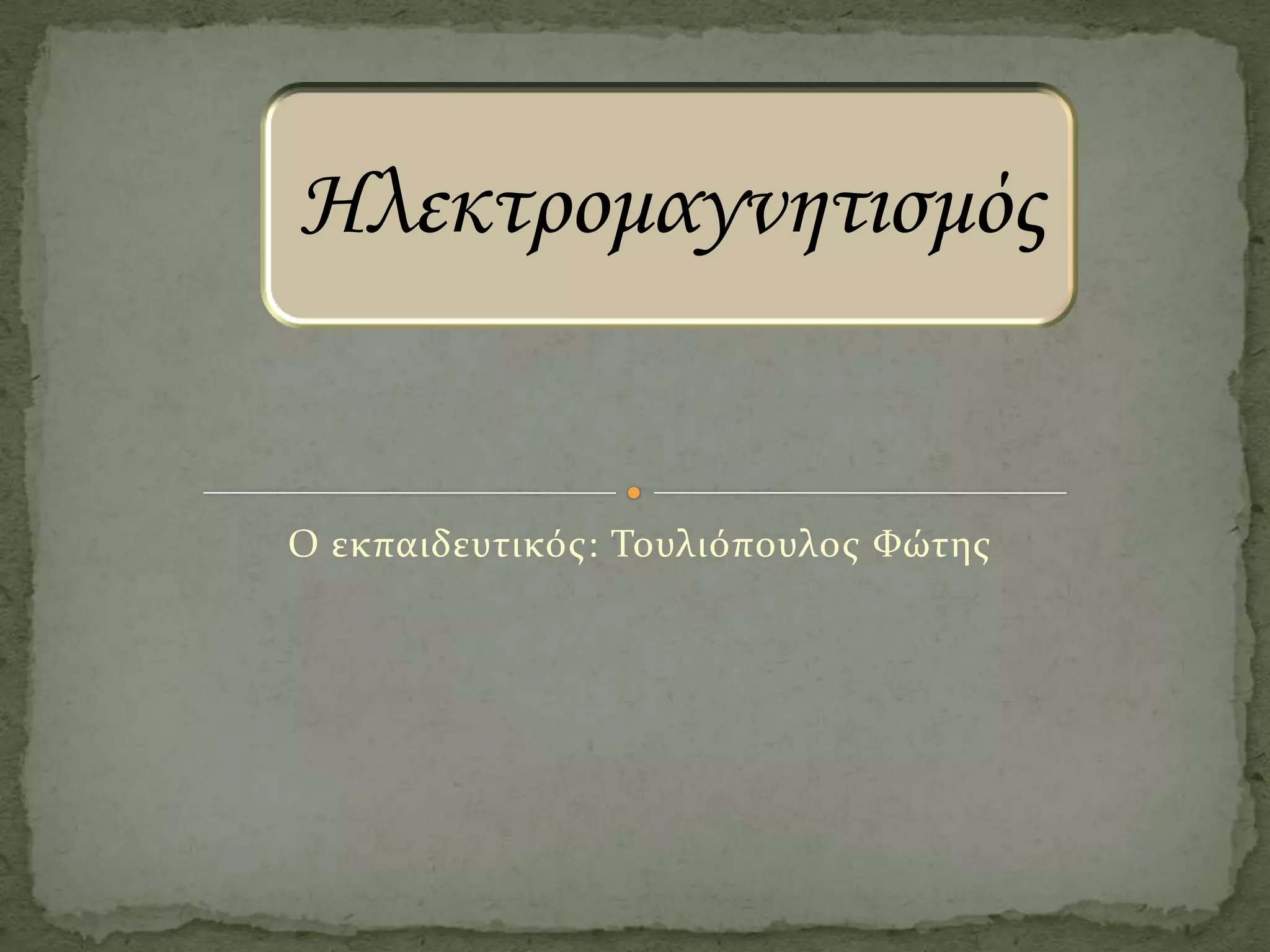 Ηλεκτρομαγνητισμός

Ο εκπαιδευτικός: Τουλιόπουλος Φώτης

 