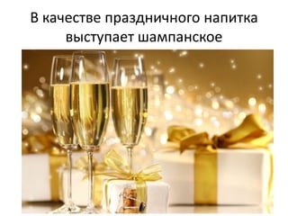 В качестве праздничного напитка
выступает шампанское

 