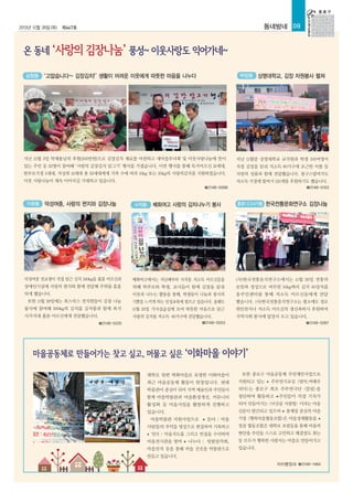 2013년 12월 26일(목)

동네방네 09

제447호

부암동 상명대학교, 김장 자원봉사 펼쳐

삼청동 “고맙습니다~ 김장김치!” 생활이 어려운 이웃에게 따뜻한 마음을 나누다

지난 12월 3일 박재용님의 후원(200만원)으로 김장김치 재료를 마련하고 새마을부녀회 및 이웃사랑나눔에 뜻이

지난 11월말 상명대학교 교직원과 학생 100여명이

있는 주민 등 22명이 참여해 ‘사랑의 김장김치 담그기’ 행사를 가졌습니다. 이번 행사를 통해 독거어르신 15세대,

직접 김장을 담궈 저소득 60가구에 포근한 이불 등

한부모가정 5세대, 차상위 13세대 총 33세대에게 가족 수에 따라 10kg 또는 20kg의 사랑의김치를 지원하였습니다.

사랑의 성품과 함께 전달했습니다. 봉구스밥버거도

이웃 사랑나눔이 계속 이어지길 기대하고 있습니다.

저소득 가정에 밥버거 120개를 후원하기도 했습니다.
☎2148-5103

☎2148-5068

가회동 덕성여중, 사랑의 편지와 김장나눔

사직동

배화여고 사랑의 김치나누기 봉사

종로1·2·3·4가동 한국전통문화연구소 김장나눔

덕성여중 전교생이 직접 담근 김치 340kg을 홀몸 어르신과

배화여고에서는 지난해부터 사직동 저소득 어르신들을

(사)한국전통음식연구소에서는 11월 26일 전통의

장애인시설에 사랑의 편지와 함께 전달해 주위를 훈훈

위해 학부모와 학생, 교사들이 함께 김장을 담궈

손맛과 정성으로 버무린 10kg짜리 김치 50상자를

하게 했습니다.

이웃과 나누는 활동을 통해, 학생들이 나눔과 봉사의

동주민센터를 통해 저소득 어르신들에게 전달

또한 11월 29일에는 북스쿡스 전직원들이 김장 나눔

기쁨을 느끼게 하는 인성교육에 힘쓰고 있습니다. 올해도

했습니다. (사)한국전통음식연구소는 평소에도 경로

봉사에 참여해 300kg의 김치를 김치통과 함께 복지

11월 22일 가사실습실에 모여 따뜻한 마음으로 담근

위안잔치나 저소득 어르신의 생신축하시 후원하며

사각지대 홀몸 어르신에게 전달했습니다.

사랑의 김치를 저소득 60가구에 전달했습니다.

지역사회 봉사에 앞장서 오고 있습니다.

☎2148-5053

☎2148-5220

대학로 뒷편 벽화마을로 유명한 이화마을이

☎2148-5267

또한 종로구 마을공동체 주민제안사업으로

최근 마을공동체 활동이 한창입니다. 쇳대

지원되고 있는

박물관이 중심이 되어 지역 예술인과 주민들이

되다>는 종로구 최초 주부연극단 <끌림>을

함께 마을박물관과 마을환경개선, 커뮤니티

창단하여 활동하고 ▲주민들이 직접 기자가

활성화 등 마을사업을 활발하게 진행하고

되어 만들어가는 <낙산골 사랑방> 이라는 마을

있습니다.

신문이 발간되고 있으며 ▲ 봉제업 중심의 마을

▲

주부연극교실 <엄마,여배우

듣다 : 마을

기업 <행복마을협동조합>은 마을경제활동을 ▲

사람들의 추억을 영상으로 편집하여 기록하고

잣골 협동조합은 대학로 포럼등을 통해 마을의

잇다 : 마을지도를 그리고 빈집을 수리하여

현안을 주민들 스스로 고민하고 해결점도 찾는

마을전시관을 열며 ▲ 나누다 : 텃밭음악회,

등 모두가 행복한 사람사는 마을로 만들어가고

마을잔치 등을 통해 마을 곳곳을 박물관으로

있습니다.

마을박물관 지원사업으로
▲

▲

만들고 있습니다.
자치행정과 ☎2148-1484

 