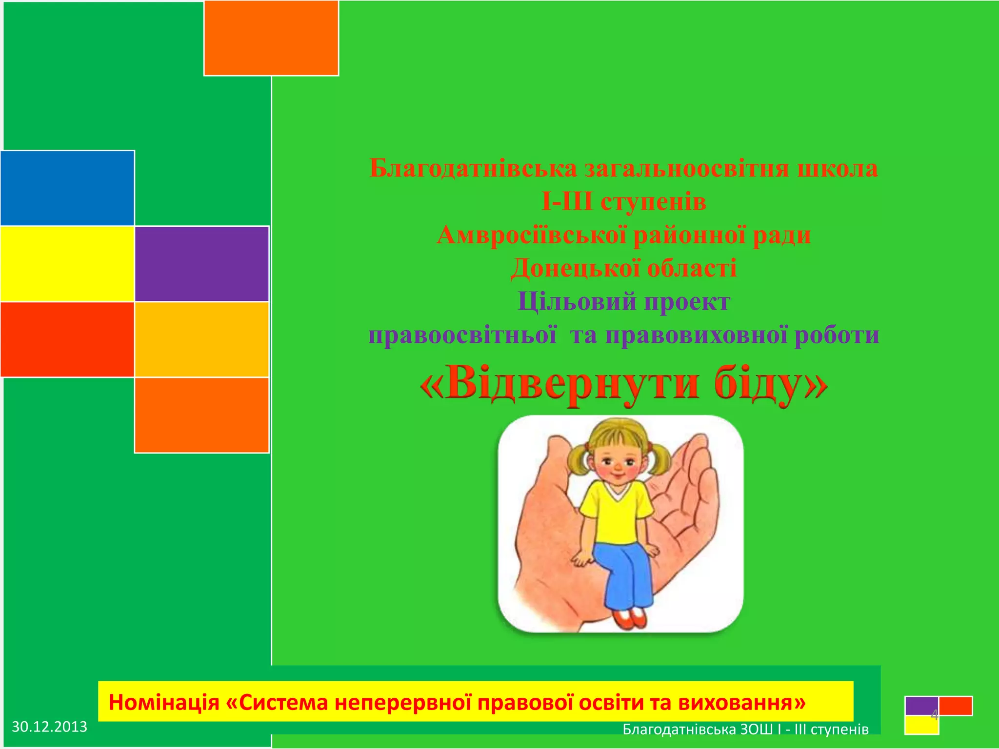 Благодатнівська загальноосвітня школа
І-ІІІ ступенів
Амвросіївської районної ради
Донецької області
Цільовий проект
правоосвітньої та правовиховної роботи

«Відвернути біду»

Номінація «Система неперервної правової освіти та виховання»
30.12.2013

Благодатнівська ЗОШ І - ІІІ ступенів

4

 
