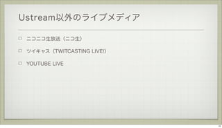 Ustream以外のライブメディア
ニコニコ生放送（ニコ生）
ツイキャス（TWITCASTING LIVE!）
YOUTUBE LIVE

12

 