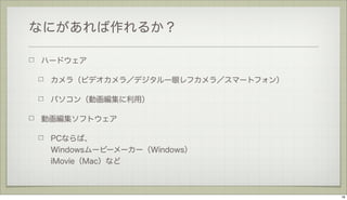 なにがあれば作れるか？
ハードウェア
カメラ（ビデオカメラ／デジタル一眼レフカメラ／スマートフォン）
パソコン（動画編集に利用）
動画編集ソフトウェア
PCならば、
Windowsムービーメーカー（Windows）
iMovie（Mac）など

18

 